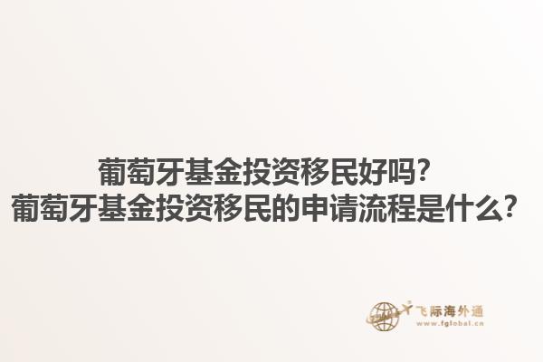 葡萄牙基金投资移民好吗？葡萄牙基金投资移民的申请流程是什么？1.jpg