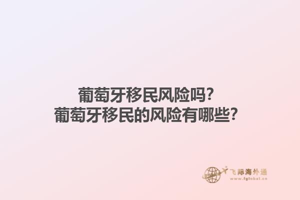 葡萄牙移民风险吗？葡萄牙移民的风险有哪些？1.jpg