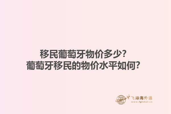 移民葡萄牙物价多少？葡萄牙移民的物价水平如何？1.jpg
