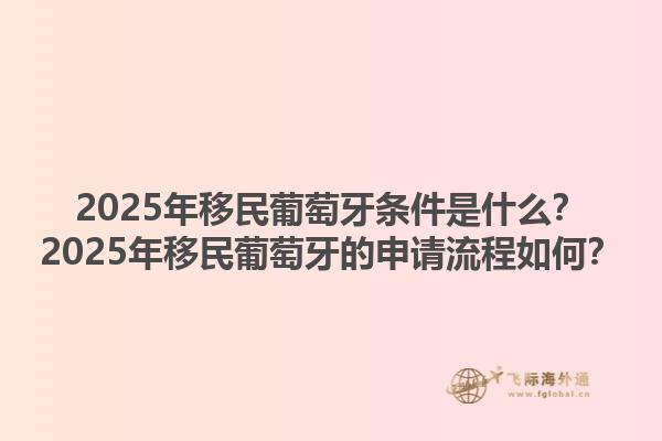 2025年移民葡萄牙条件是什么？2025年移民葡萄牙的申请流程如何？1.jpg