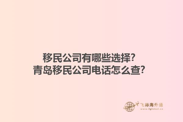 移民公司有哪些选择？青岛移民公司电话怎么查？1.jpg