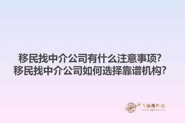 移民找中介公司有什么注意事项？移民找中介公司如何选择靠谱机构？1.jpg