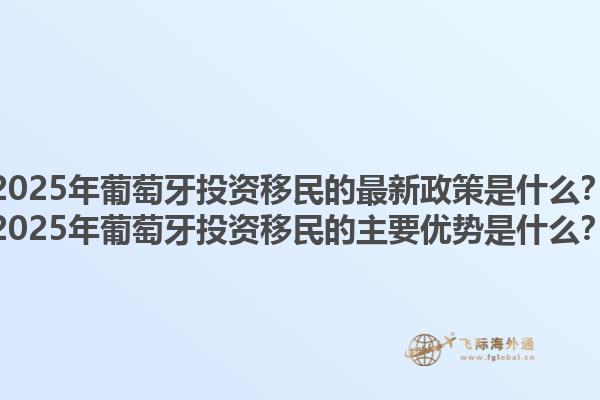 2025年葡萄牙投资移民的最新政策是什么？2025年葡萄牙投资移民的主要优势是什么？1.jpg