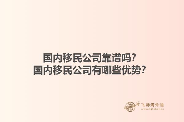 国内移民公司靠谱吗？国内移民公司有哪些优势？1.jpg