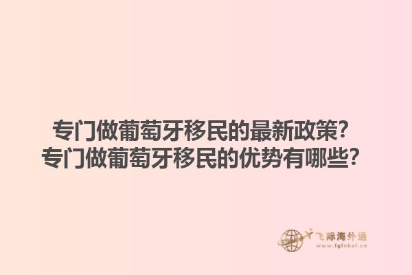 专门做葡萄牙移民的最新政策？专门做葡萄牙移民的优势有哪些？1.jpg