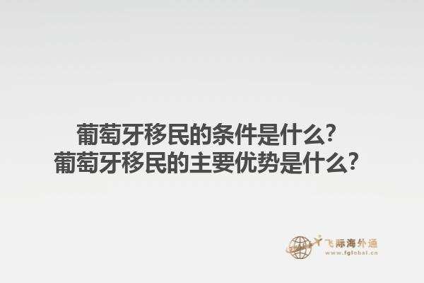 葡萄牙移民的条件是什么？葡萄牙移民的主要优势是什么？1.jpg