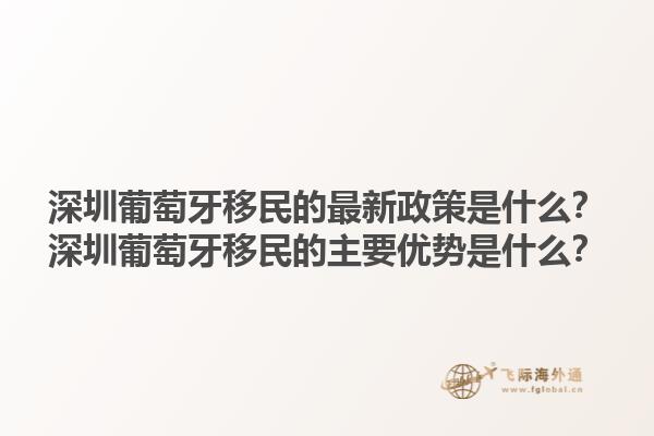 深圳葡萄牙移民的最新政策是什么？深圳葡萄牙移民的主要优势是什么？1.jpg