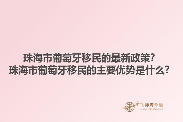 珠海市葡萄牙移民的最新政策？珠海市葡萄牙移民的主要优势是什么？1.jpg