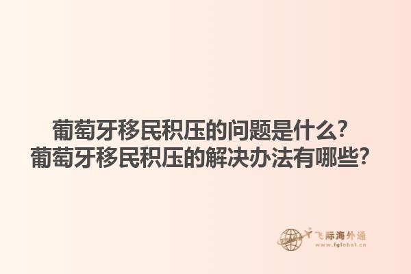 葡萄牙移民积压的问题是什么？葡萄牙移民积压的解决办法有哪些？1.jpg