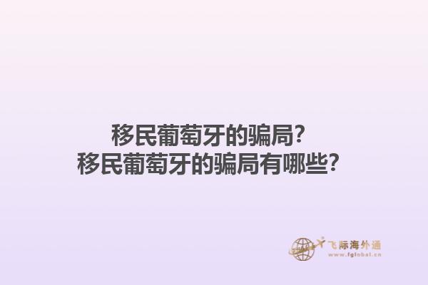 移民葡萄牙的骗局？移民葡萄牙的骗局有哪些？1.jpg