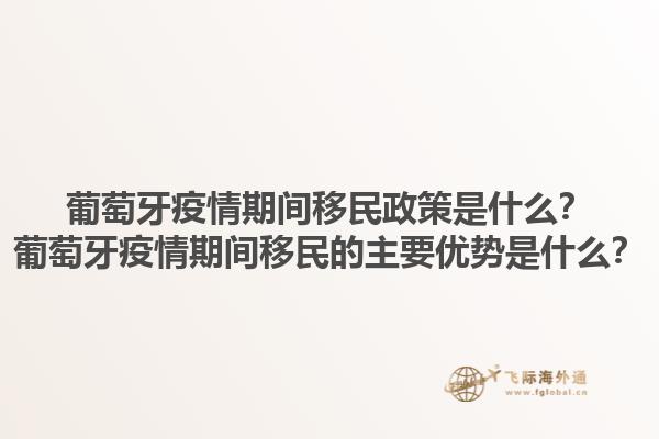葡萄牙疫情期间移民政策是什么？葡萄牙疫情期间移民的主要优势是什么？1.jpg