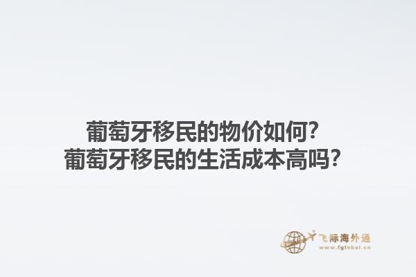 葡萄牙移民的物价如何？葡萄牙移民的生活成本高吗？1.jpg
