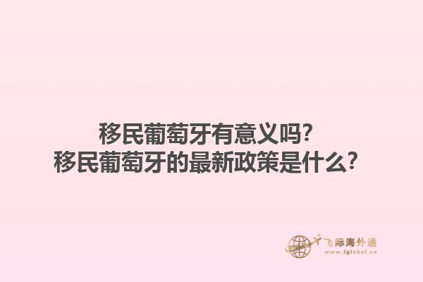 移民葡萄牙有意义吗？移民葡萄牙的最新政策是什么？1.jpg