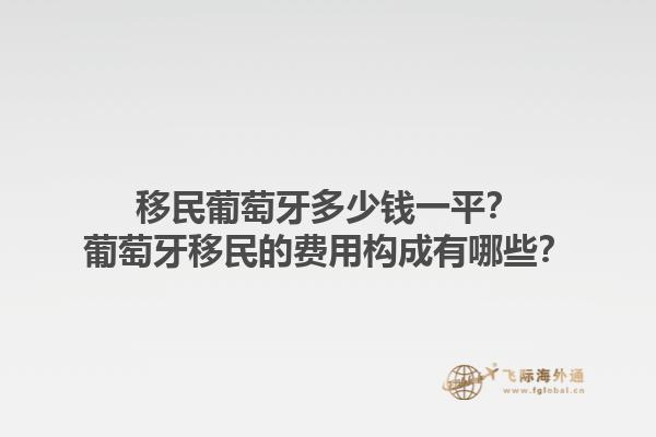 移民葡萄牙多少钱一平？葡萄牙移民的费用构成有哪些？1.jpg