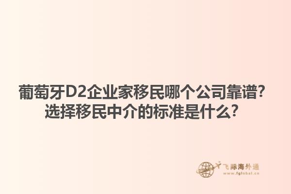 葡萄牙D2企业家移民哪个公司靠谱？选择移民中介的标准是什么？1.jpg