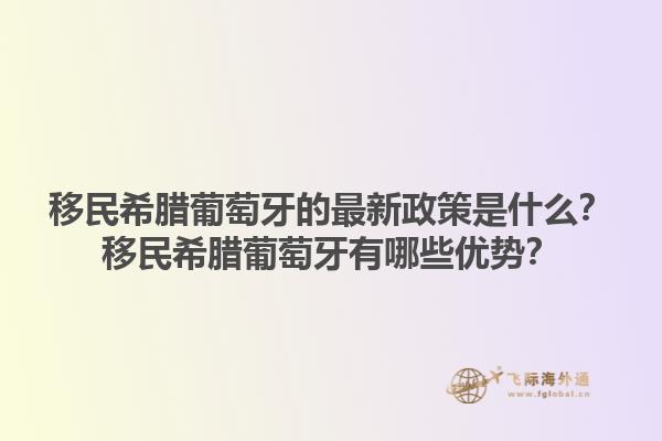 移民希腊葡萄牙的最新政策是什么？移民希腊葡萄牙有哪些优势？1.jpg