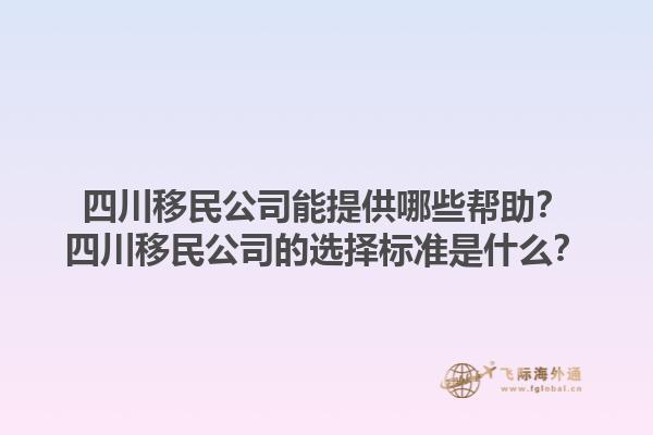 四川移民公司能提供哪些帮助？四川移民公司的选择标准是什么？1.jpg