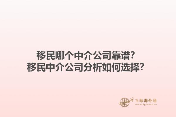移民哪个中介公司靠谱？移民中介公司分析如何选择？