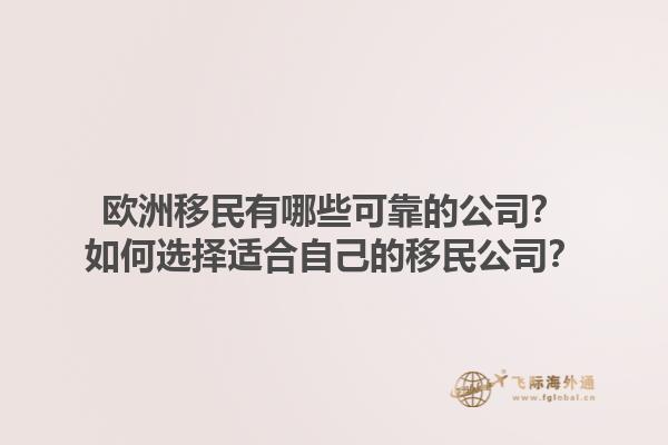 欧洲移民有哪些可靠的公司？如何选择适合自己的移民公司？1.jpg