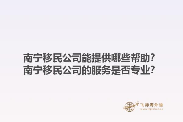 南宁移民公司能提供哪些帮助？南宁移民公司的服务是否专业？1.jpg