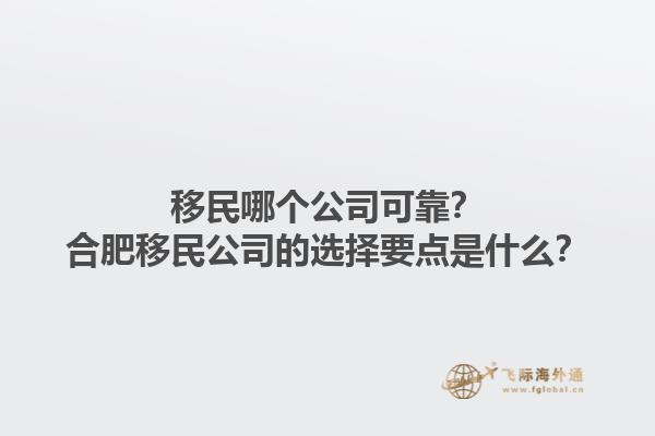 移民哪个公司可靠？合肥移民公司的选择要点是什么？1.jpg