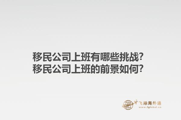 移民公司上班有哪些挑战？移民公司上班的前景如何？1.jpg
