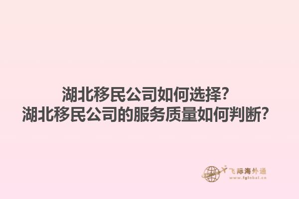 湖北移民公司如何选择？湖北移民公司的服务质量如何判断？1.jpg
