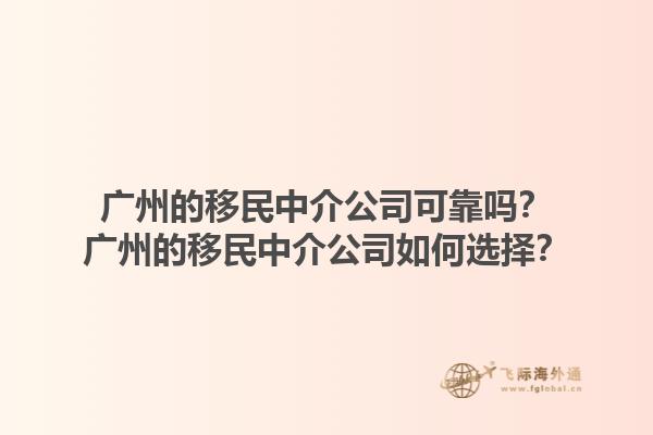 广州的移民中介公司可靠吗？广州的移民中介公司如何选择？1.jpg
