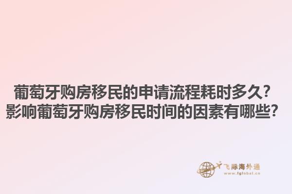 葡萄牙购房移民的申请流程耗时多久？影响葡萄牙购房移民时间的因素有哪些？1.jpg