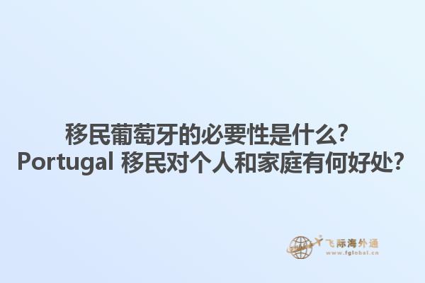 移民葡萄牙的必要性是什么？ Portugal 移民对个人和家庭有何好处？1.jpg