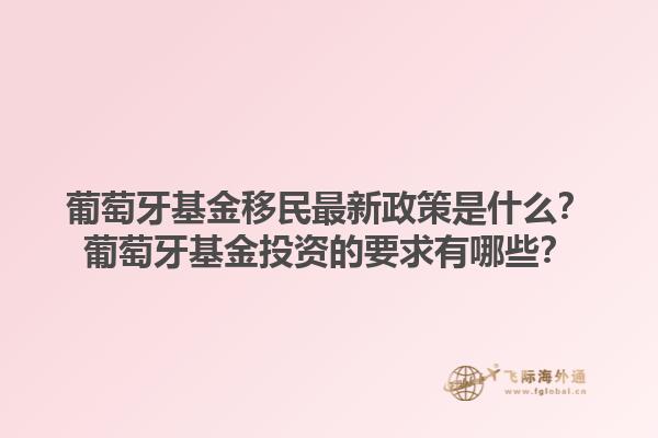 葡萄牙基金移民最新政策是什么？葡萄牙基金投资的要求有哪些？1.jpg