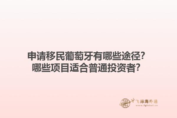 申请移民葡萄牙有哪些途径？哪些项目适合普通投资者？1.jpg