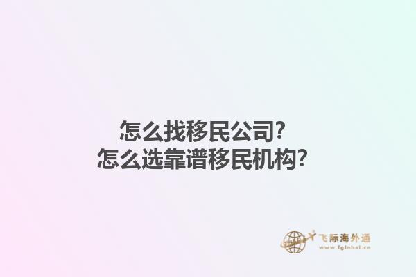 怎么找移民公司？怎么选靠谱移民机构？1.jpg
