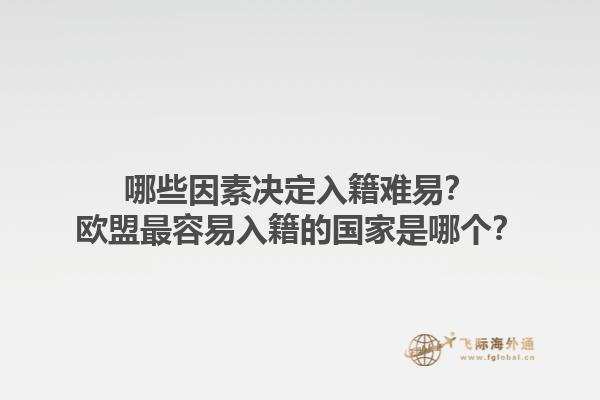 哪些因素决定入籍难易？欧盟最容易入籍的国家是哪个？1.jpg