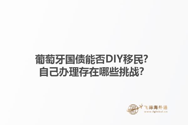 葡萄牙国债能否DIY移民？自己办理存在哪些挑战？1.jpg