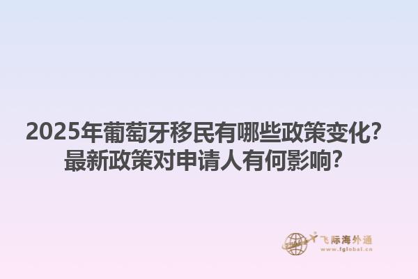 2025年葡萄牙移民有哪些政策变化？最新政策对申请人有何影响？1.jpg