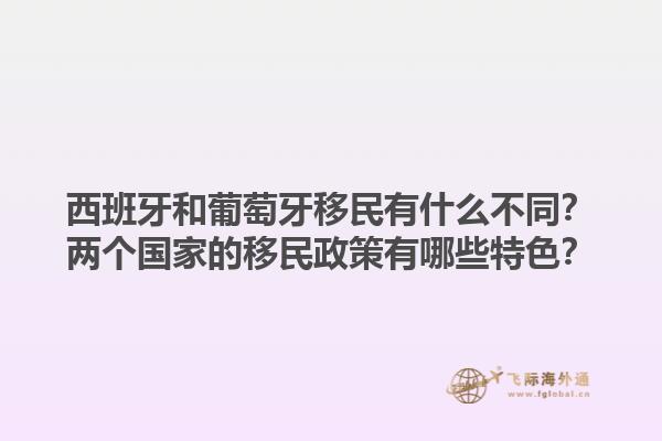 西班牙和葡萄牙移民有什么不同？两个国家的移民政策有哪些特色？1.jpg