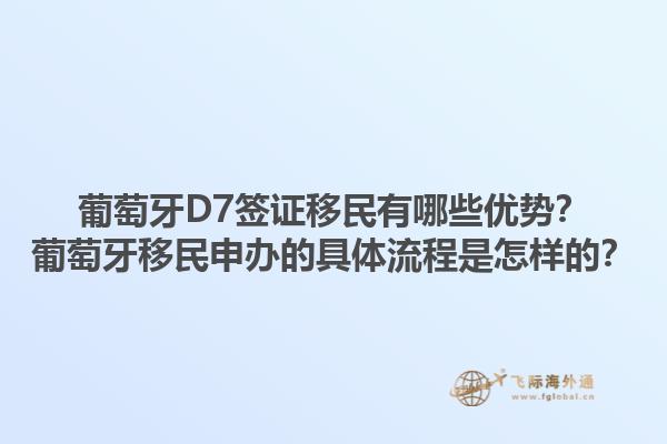 葡萄牙D7签证移民有哪些优势？葡萄牙移民申办的具体流程是怎样的？1.jpg