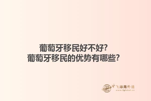 葡萄牙移民好不好？葡萄牙移民的优势有哪些？1.jpg