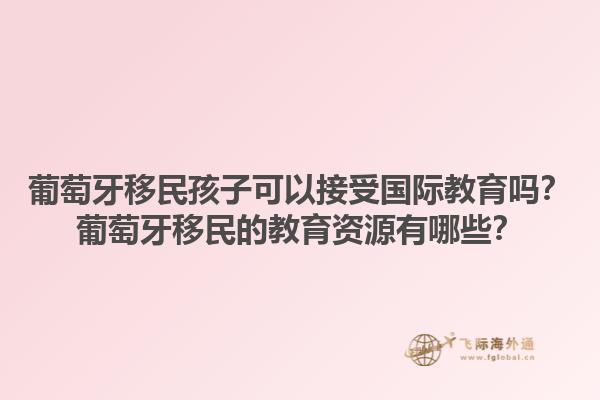 葡萄牙移民孩子可以接受国际教育吗？葡萄牙移民的教育资源有哪些？1.jpg