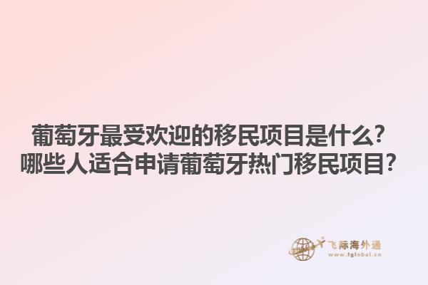 葡萄牙最受欢迎的移民项目是什么？哪些人适合申请葡萄牙热门移民项目？1.jpg