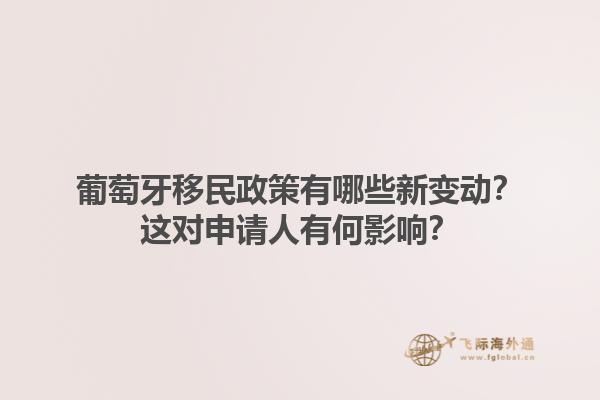 葡萄牙移民政策有哪些新变动？这对申请人有何影响？1.jpg