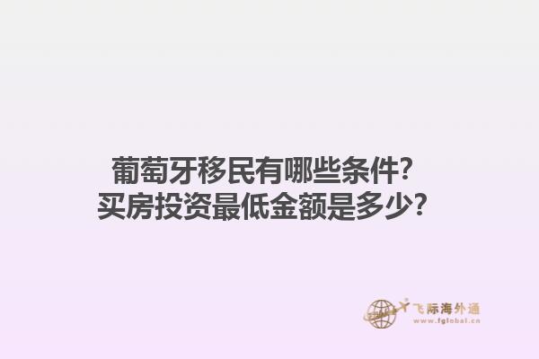 葡萄牙移民有哪些条件？买房投资最低金额是多少？1.jpg
