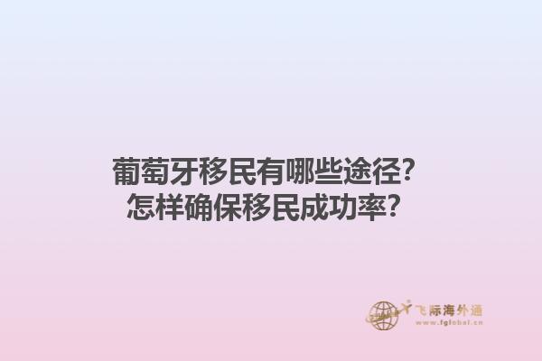葡萄牙移民有哪些途径？怎样确保移民成功率？1.jpg
