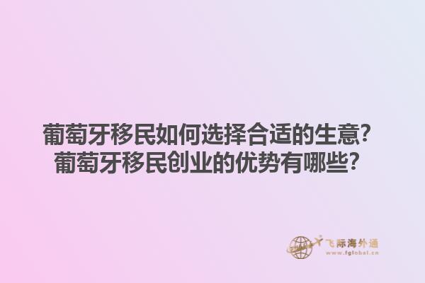 葡萄牙移民如何选择合适的生意？葡萄牙移民创业的优势有哪些？1.jpg