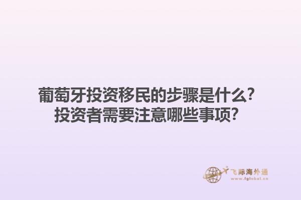 葡萄牙投资移民的步骤是什么？投资者需要注意哪些事项？1.jpg