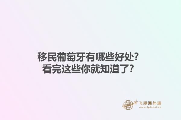 移民葡萄牙有哪些好处？看完这些你就知道了？1.jpg