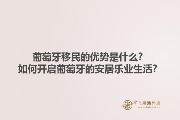 葡萄牙移民的优势是什么？如何开启葡萄牙的安居乐业生活？1.jpg