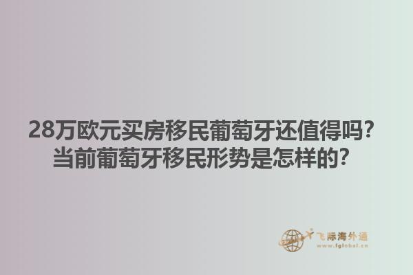 28万欧元买房移民葡萄牙还值得吗？当前葡萄牙移民形势是怎样的？1.jpg