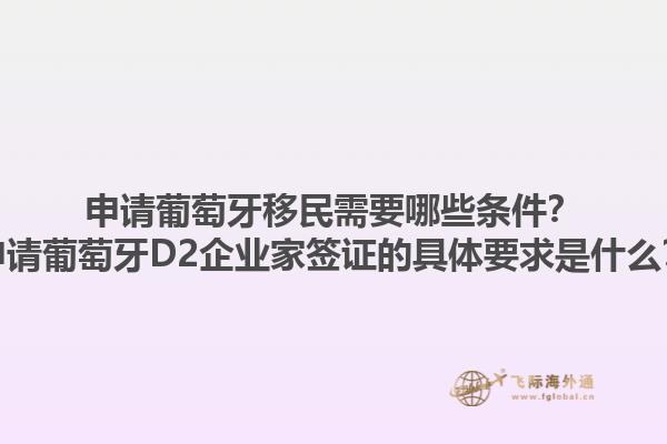 申请葡萄牙移民需要哪些条件？申请葡萄牙D2企业家签证的具体要求是什么？1.jpg